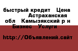 быстрый кредит › Цена ­ 21 035 - Астраханская обл., Камызякский р-н Бизнес » Услуги   